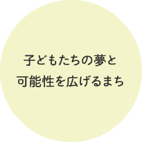 子どもたちの夢と可能性を広げるまち