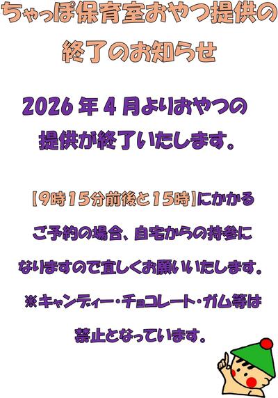 ちゃっぽ保育室おやつ提供終了のお知らせ。2026年4月よりおやつの提供が終了いたします。9時15分前後と15時にかかるご予約の場合、自宅からの持参になりますのでよろしくお願いいたします。キャンディー・チョコレート・ガム等は禁止となっています。